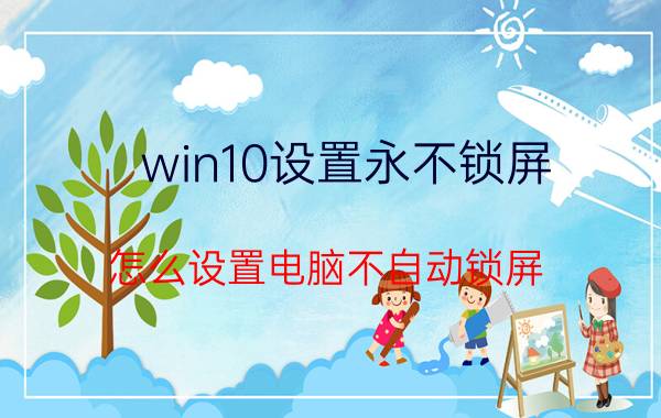 win10设置永不锁屏 怎么设置电脑不自动锁屏？